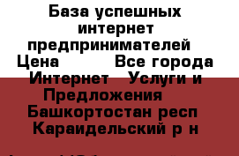 База успешных интернет предпринимателей › Цена ­ 600 - Все города Интернет » Услуги и Предложения   . Башкортостан респ.,Караидельский р-н